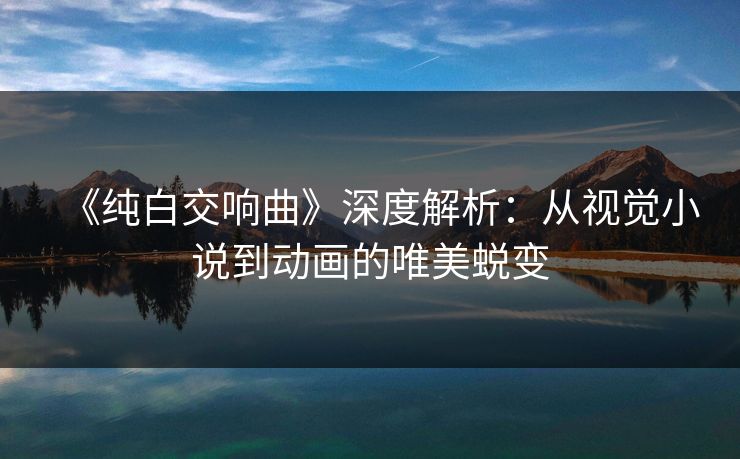 《纯白交响曲》深度解析：从视觉小说到动画的唯美蜕变
