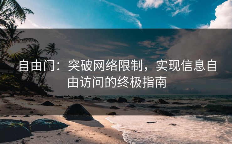 自由门:突破网络限制,实现信息自由访问的终极指南 自由门:突破网络限制,实现信息自由访问的终极指南