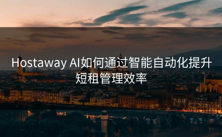 Hostaway AI如何通过智能自动化提升短租管理效率