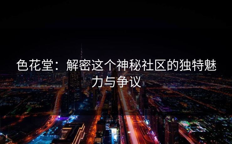 色花堂：解密这个神秘社区的独特魅力与争议