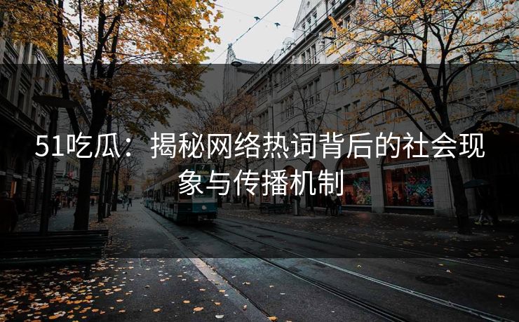 51吃瓜：揭秘网络热词背后的社会现象与传播机制