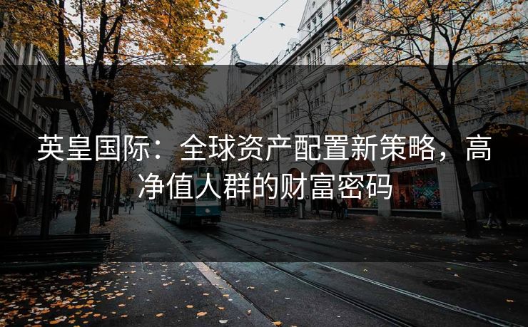 英皇国际：全球资产配置新策略，高净值人群的财富密码