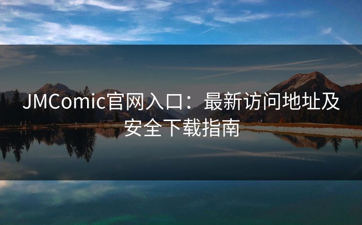 JMComic官网入口:最新访问地址及安全下载指南 JMComic官网入口:最新访问地址及安全下载指南