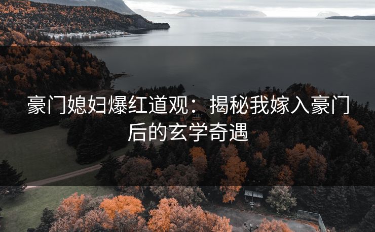 豪门媳妇爆红道观：揭秘我嫁入豪门后的玄学奇遇