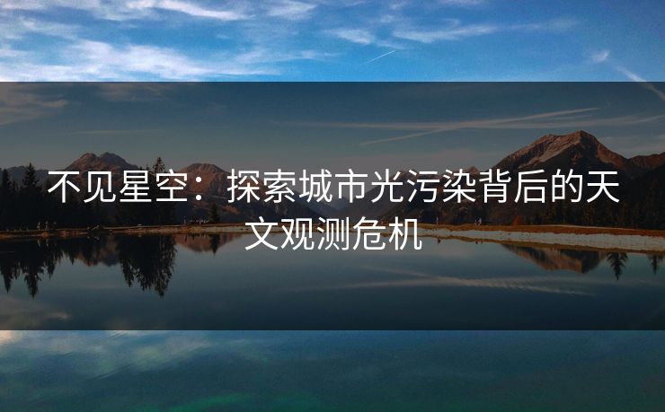 不见星空：探索城市光污染背后的天文观测危机